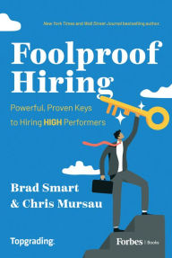 Title: Foolproof Hiring: Powerful, Proven Keys to Hiring HIGH Performers, Author: Brad Smart