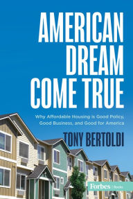 Download google books isbn American Dream Come True: Why Affordable Housing Is Good Policy, Good Business, and Good for America English version  by Tony Bertoldi