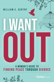 Title: I Want Out: A Woman's Guide to Finding Peace Through Divorce, Author: William C. Gentry