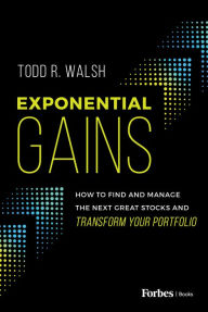 Title: Exponential Gains: How to Find and Manage the Next Great Stocks and Transform Your Portfolio, Author: Todd R. Walsh