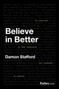 Title: Believe in Better: The Evolution of Core Principles That Pioneered an Industry, Author: Damon Stafford