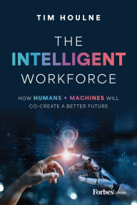 Title: The Intelligent Workforce: How Humans & Machines Will Co-Create a Better Future, Author: Tim Houlne