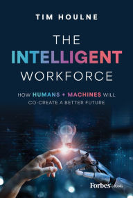 Title: The Intelligent Workforce: How Humans & Machines Will Co-Create a Better Future, Author: Tim Houlne