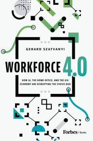 Title: Workforce 4.0: How AI, the Home Office, and the Gig Economy Are Disrupting the Status Quo, Author: Gerard Szatvanyi