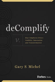 Title: deComplify: How Simplicity Drives Stability, Innovation and Transformation, Author: Gary S. Michel