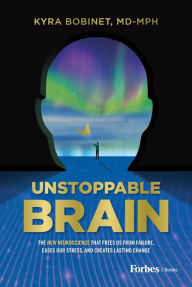 Title: Unstoppable Brain: The New Neuroscience that Frees Us from Failure, Eases Our Stress, and Creates Lasting Change, Author: Kyra Bobinet