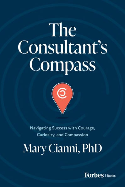 The Consultant's Compass: Navigating Success with Courage, Curiosity, and Compassion