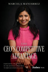 Title: The CEO's Competitive Advantage: Harnessing the Power of the Hispanic Workforce to Drive Business Success, Author: Marcela Manjarrez