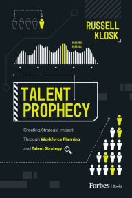 Title: Talent Prophecy: Creating Strategic Impact Through Workforce Planning and Talent Strategy, Author: Russell Klosk