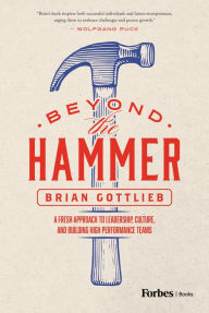 Title: Beyond the Hammer: A Fresh Approach to Leadership, Culture, and Building High Performance Teams, Author: Brian Gottlieb