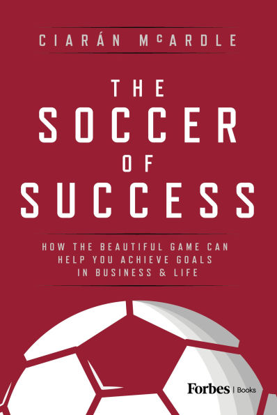 the Soccer of Success: How Beautiful Game Can Help You Achieve Goals Business and Life