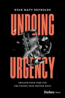 Undoing Urgency: Reclaim Your Time for the Things that Matter Most