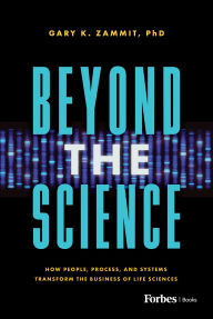 Title: Beyond the Science: How People, Process, and Systems Transform the Business of Life Sciences, Author: Gary K. Zammit