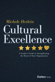 Title: Cultural Excellence: A Leader's Guide to Strengthening the Heart of Your Organization, Author: Michele Herlein