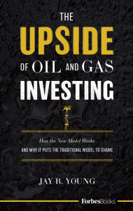 Title: The Upside of Oil and Gas Investing: How the New Model Works and Why It Puts the Traditional Model to Shame, Author: Jay R. Young