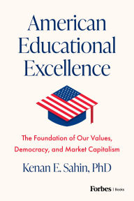 Title: American Educational Excellence: The Foundation of Our Values, Democracy, and Market Capitalism, Author: Kenan E. Sahin