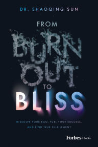Title: From Burnout to Bliss: Dissolve Your Ego, Fuel Your Success, and Find True Fulfillment, Author: Shaoqing Sun