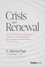 Title: Crisis and Renewal: Reflections on Leadership, Empathy, and Resilience by a Global Entrepreneur from Taiwan, Author: S. Steven Pan