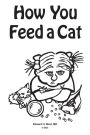 How You Feed a Cat: (That Is, How You Feed a Cat Because I Told You to Feed the Cat and You Listened to Me)