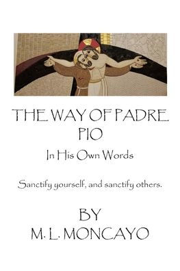 The Way of Padre Pio His Own Words: sanctify yourself, and others.