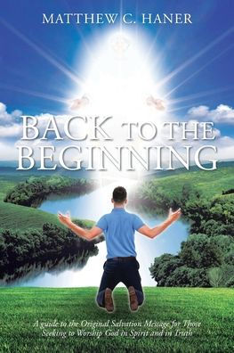 Back to the Beginning: A guide Original Salvation Message for Those Seeking Worship God Spirit and Truth