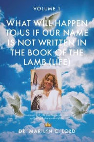 Title: What Will Happen to Us if Our Name Is Not Written in the Book of the Lamb (Life): Volume 1, Author: Marilyn C Lord