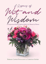 Title: A Legacy of Wit and Wisdom: An Inspirational Book of Spiritual Advice for Women by Women, Author: Barbara Carter-Donaldson