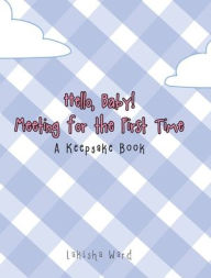 Title: Hello Baby! Meeting for the First Time: A Keepsake Book, Author: Lakisha Ward