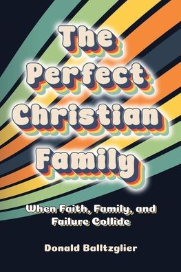 The Perfect Christian Family: When Faith, Family, and Failure Collide