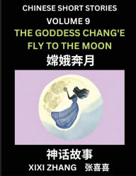 Title: Chinese Short Stories (Part 9) - The Goddess Chang'e Fly to the Moon, Learn Ancient Chinese Myths, Folktales, Shenhua Gushi, Easy Mandarin Lessons for Beginners, Simplified Chinese Characters and Pinyin Edition, Author: XIXI Zhang