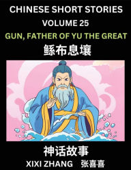 Title: Chinese Short Stories (Part 25) - Gun, Father of Yu the Great, Learn Ancient Chinese Myths, Folktales, Shenhua Gushi, Easy Mandarin Lessons for Beginners, Simplified Chinese Characters and Pinyin Edition, Author: XIXI Zhang
