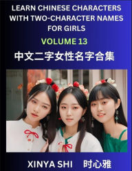 Title: Learn Chinese Characters with Learn Two-character Names for Girls (Part 13): Quickly Learn Mandarin Language and Culture, Vocabulary of Hundreds of Chinese Characters with Names Suitable for Young and Adults, English, Pinyin, Simplified Chinese Character, Author: Xinya Shi