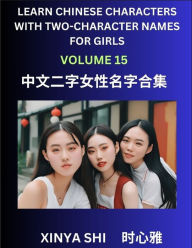 Title: Learn Chinese Characters with Learn Two-character Names for Girls (Part 15): Quickly Learn Mandarin Language and Culture, Vocabulary of Hundreds of Chinese Characters with Names Suitable for Young and Adults, English, Pinyin, Simplified Chinese Character, Author: Xinya Shi