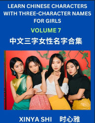 Title: Learn Chinese Characters with Learn Three-character Names for Girls (Part 7): Quickly Learn Mandarin Language and Culture, Vocabulary of Hundreds of Chinese Characters with Names Suitable for Young and Adults, English, Pinyin, Simplified Chinese Character, Author: Xinya Shi