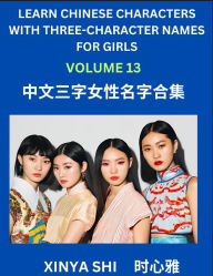 Title: Learn Chinese Characters with Learn Three-character Names for Girls (Part 13): Quickly Learn Mandarin Language and Culture, Vocabulary of Hundreds of Chinese Characters with Names Suitable for Young and Adults, English, Pinyin, Simplified Chinese Characte, Author: Xinya Shi