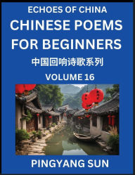 Title: Chinese Poems for Beginners (Part 16)- Echoes of China Poetry Series, Learn Reading Chinese Poetry and Mandarin Chinese Language and Culture, Easy Lessons, Suitable of HSK Test Preparation, Author: Pingyang Sun