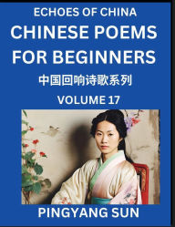 Title: Chinese Poems for Beginners (Part 17)- Echoes of China Poetry Series, Learn Reading Chinese Poetry and Mandarin Chinese Language and Culture, Easy Lessons, Suitable of HSK Test Preparation, Author: Pingyang Sun