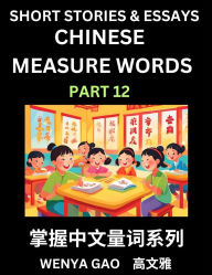 Title: Chinese Measure Words (Part 12)- Learn Chinese Language and Culture by Reading Stories Made of Chinese Liangci Quantifiers, Simple & Easy Mandarin Chinese Lessons for Beginners, Author: Wenya Gao