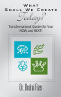 What Shall We Create Today? Transformational Quotes for Your NOW, and NEXT!