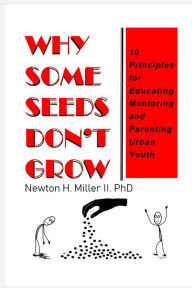 Title: Why Some Seeds Don't Grow: 10 Principles for Educating Mentoring and Parenting Urban Youth, Author: Newton H Miller