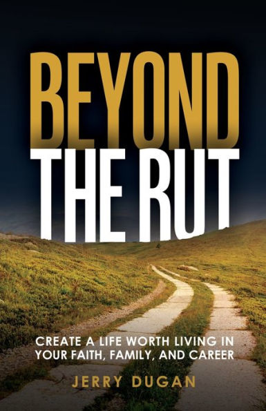 Beyond the Rut: Create a Life Worth Living in Your Faith, Family, and Career