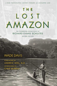 Title: The Lost Amazon: The Pioneering Expeditions of Richard Evans Schultes, Author: Wade Davis