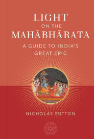 Title: Light on the Mahabharata: A Guide to India's Great Epic, Author: Nicholas Sutton PhD