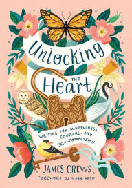 Title: Unlocking the Heart: Writing for Mindfulness, Courage, and Self-Compassion, Author: James Crews