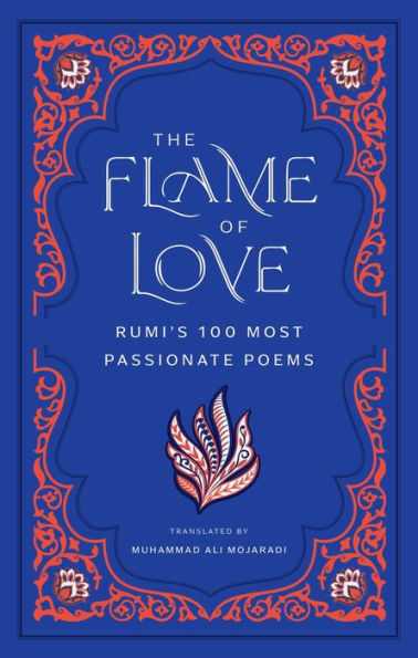 The Flame of Love: Rumi's 100 Most Passionate Poems