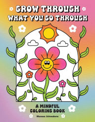 Title: Grow Through What You Go Through: A Mindful Coloring Book, Author: Shauna Attendorn