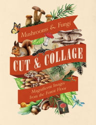 Title: Cut & Collage Mushrooms and Fungi: Magnificent Images from the Forest Floor, Author: Earth Aware Editions