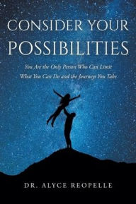 Title: Consider Your Possibilities: You Are the Only Person Who Can Limit What You Can Do and the Journeys You Take, Author: Dr. Alyce Reopelle