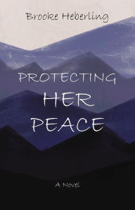 Title: Protecting Her Peace: A Novel, Author: Brooke Heberling