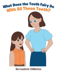 Title: What Does the Tooth Fairy Do With All Those Teeth?, Author: Bernadette DiMatteo